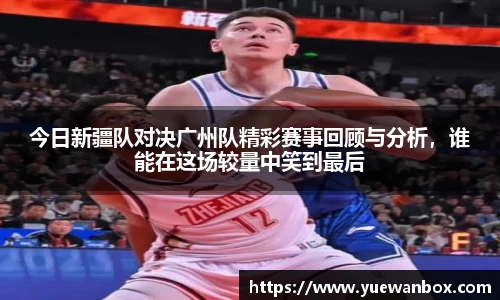 今日新疆队对决广州队精彩赛事回顾与分析，谁能在这场较量中笑到最后