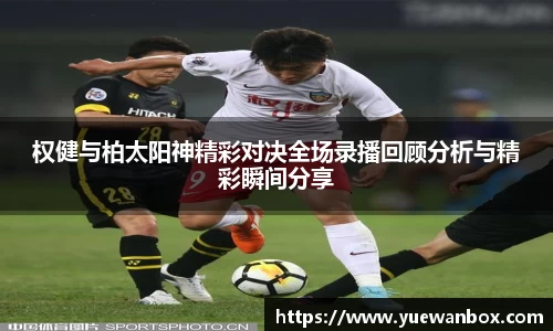 权健与柏太阳神精彩对决全场录播回顾分析与精彩瞬间分享