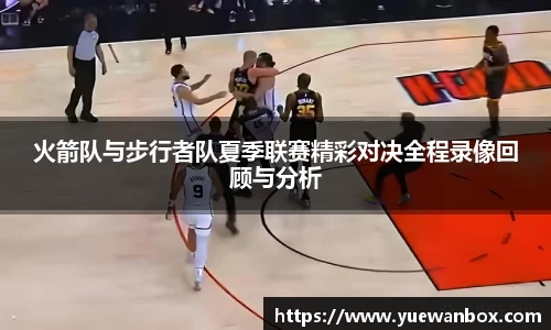 火箭队与步行者队夏季联赛精彩对决全程录像回顾与分析